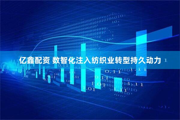 亿鑫配资 数智化注入纺织业转型持久动力