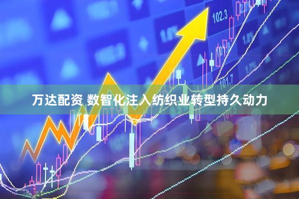 万达配资 数智化注入纺织业转型持久动力