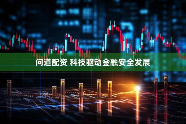 问道配资 科技驱动金融安全发展