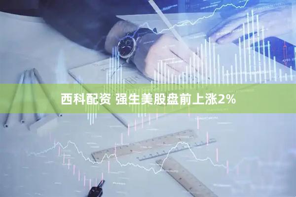 西科配资 强生美股盘前上涨2%