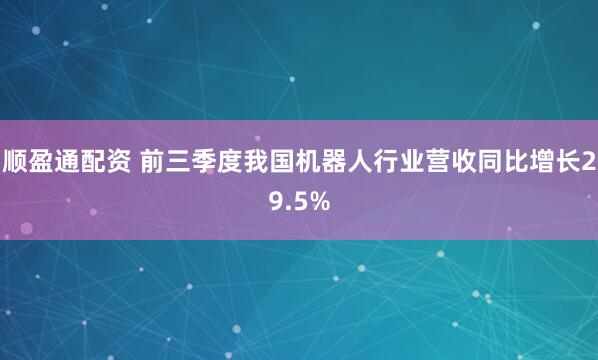 顺盈通配资 前三季度我国机器人行业营收同比增长29.5%