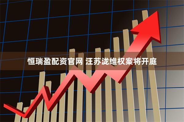 恒瑞盈配资官网 汪苏泷维权案将开庭