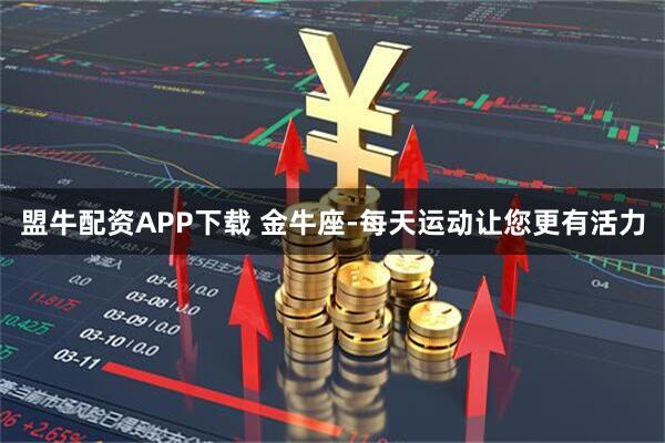 盟牛配资APP下载 金牛座-每天运动让您更有活力